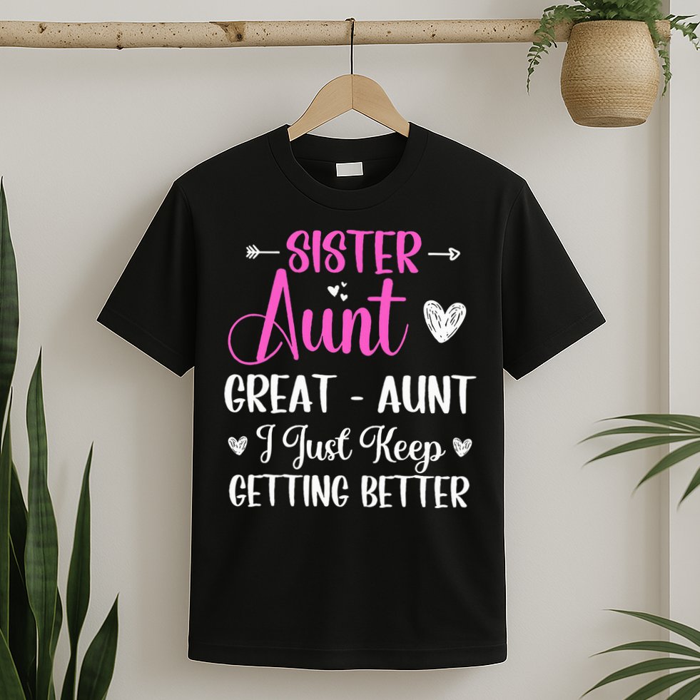 Sister aunt great aunt i just keep getting better new auntie T-Shirt