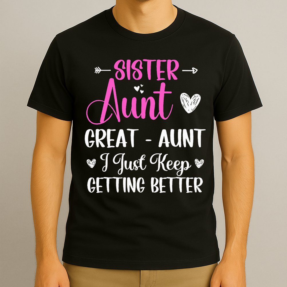 Sister aunt great aunt i just keep getting better new auntie T-Shirt