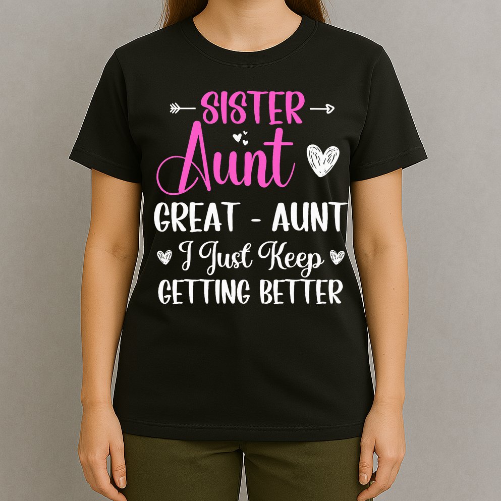 Sister aunt great aunt i just keep getting better new auntie T-Shirt