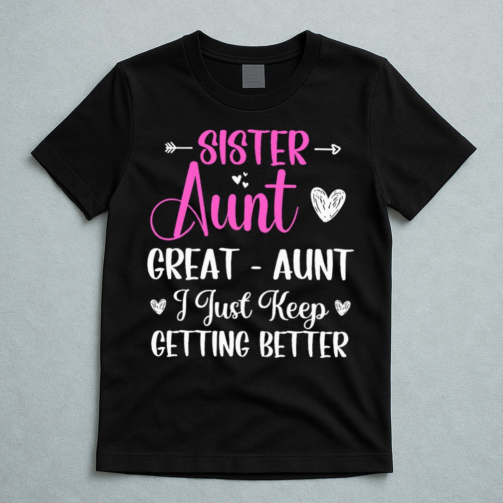Sister aunt great aunt i just keep getting better new auntie T-Shirt