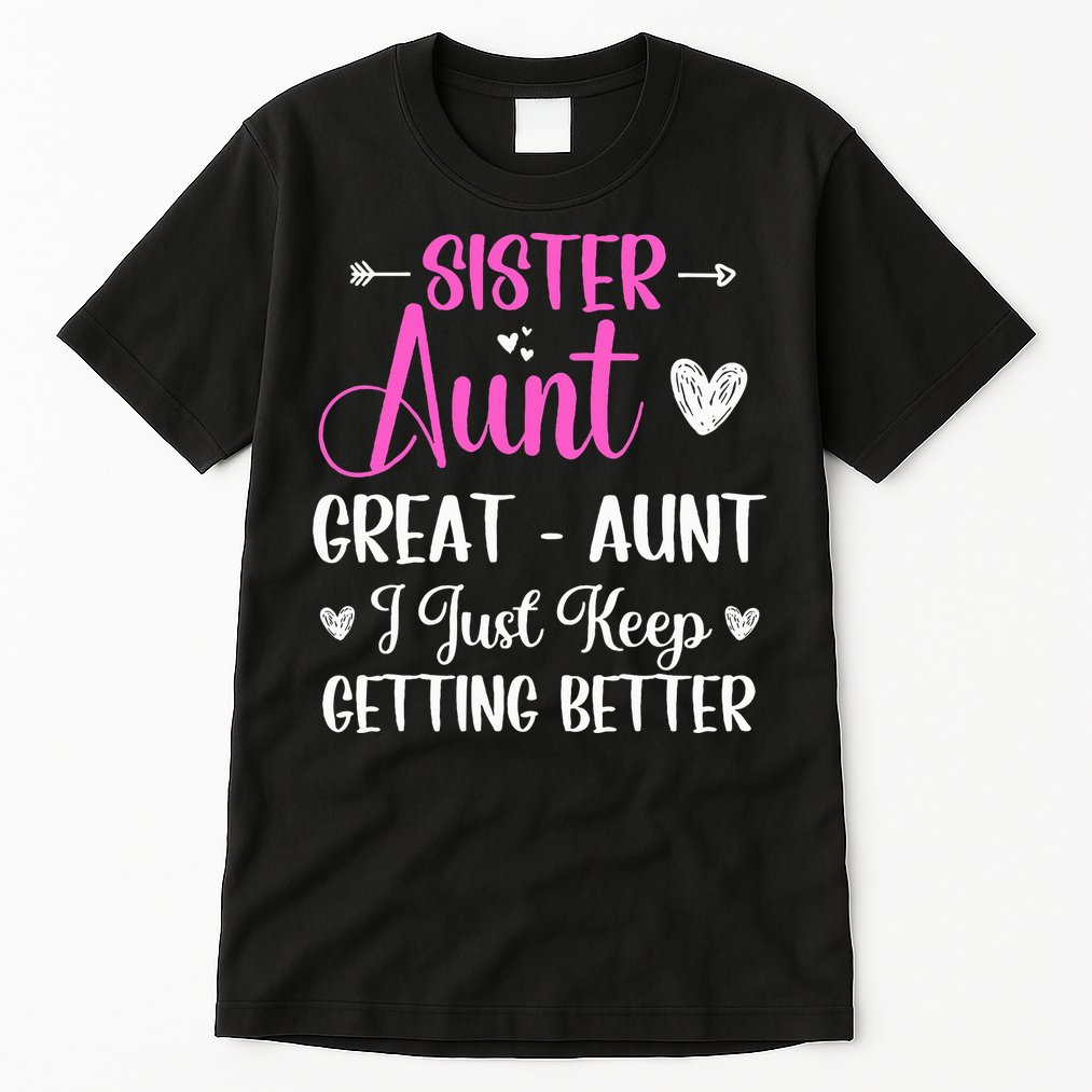 Sister aunt great aunt i just keep getting better new auntie Tall T-Shirt
