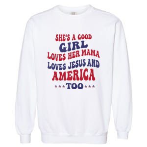 Shes A Good Girl Loves Her Mama Loves Jesus And America Too Garment-Dyed Sweatshirt