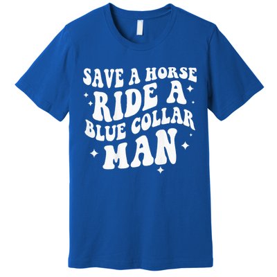 Save A Horse Ride A Blue Collar Man ( On Back) Premium T-Shirt