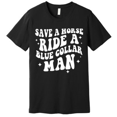 Save A Horse Ride A Blue Collar Man Premium T-Shirt