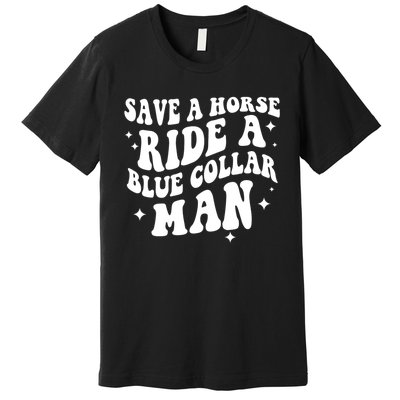 Save A Horse Ride A Blue Collar Man Premium T-Shirt