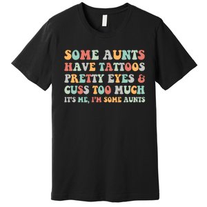 Some Aunts Have Tattoos Pretty Eyes Cuss Too Much ItS Me IM Some Aunts Premium T-Shirt