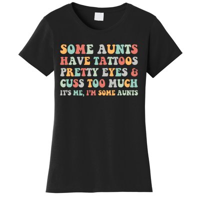 Some Aunts Have Tattoos Pretty Eyes Cuss Too Much ItS Me IM Some Aunts Women's T-Shirt