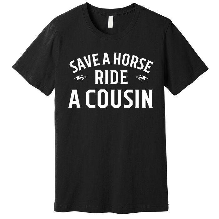 Save A Horse Ride A Cousin Hillbilly Redneck Southern Joke Premium T-Shirt