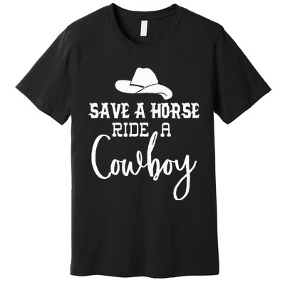 Save A Horse Ride A Cowboy Save A Horse Ride A Cowboy Premium T-Shirt