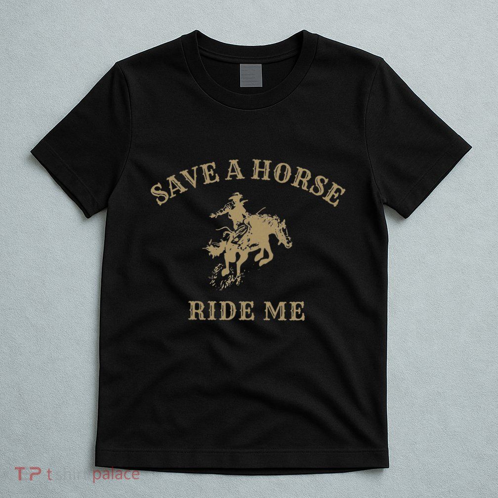 Save A Horse Ride Me Funny Cowboy Western Inappropriate T-Shirt