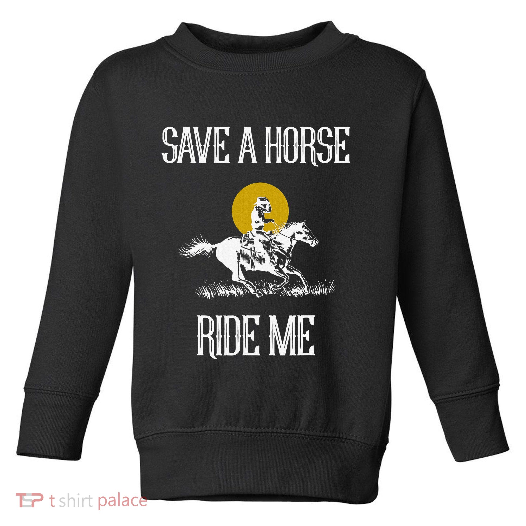 Save A Horse Ride Me Funny Save A Horse Ride Me Toddler Sweatshirt