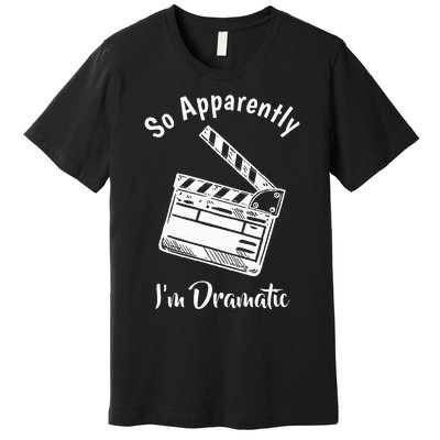 SO APPARENTLY I'M DRAMATIC Funny Actor Actress Acting Gift  Premium T-Shirt