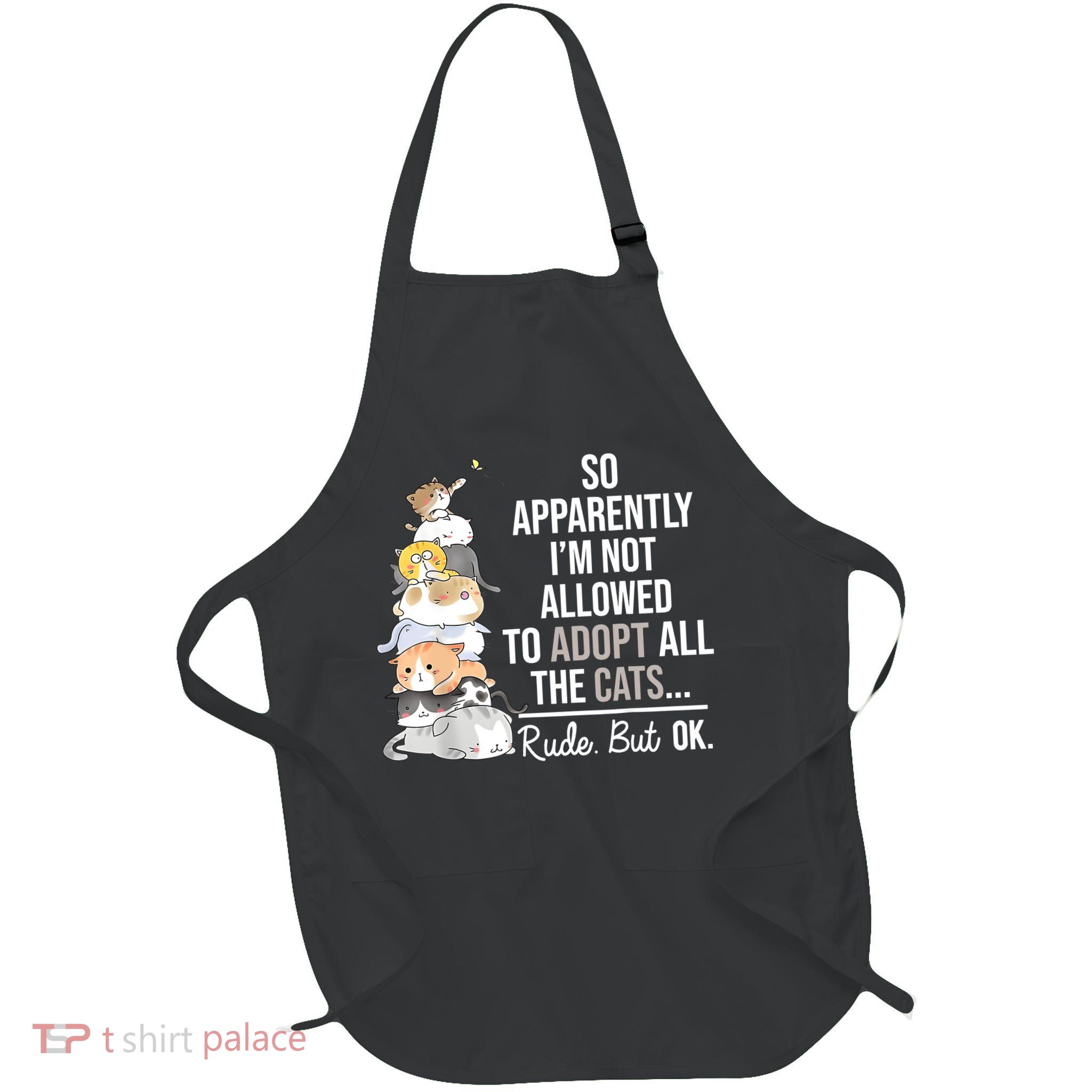 So Apparently Im Not Allowed To Adopt All The Cats Funny Apron