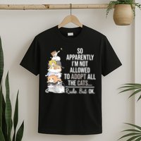 So Apparently Im Not Allowed To Adopt All The Cats Funny T-Shirt
