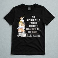 So Apparently Im Not Allowed To Adopt All The Cats Funny T-Shirt