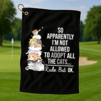 So Apparently Im Not Allowed To Adopt All The Cats Funny Golf Towel