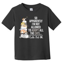 So Apparently Im Not Allowed To Adopt All The Cats Funny Toddler T-Shirt
