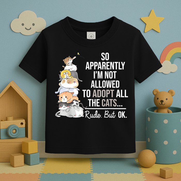 So Apparently Im Not Allowed To Adopt All The Cats Funny Toddler T-Shirt