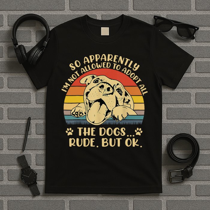 So Apparently I'm Not Allowed To Adopt All The Dogs T-Shirt
