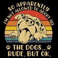 So Apparently I'm Not Allowed To Adopt All The Dogs T-Shirt