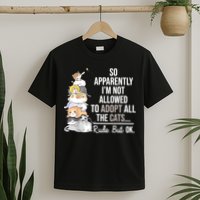 So Apparently I'm Not Allowed To Adopt All The Cats Funny T-Shirt