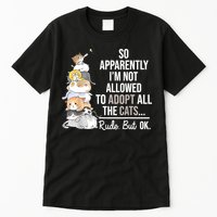 So Apparently I'm Not Allowed To Adopt All The Cats Funny Tall T-Shirt