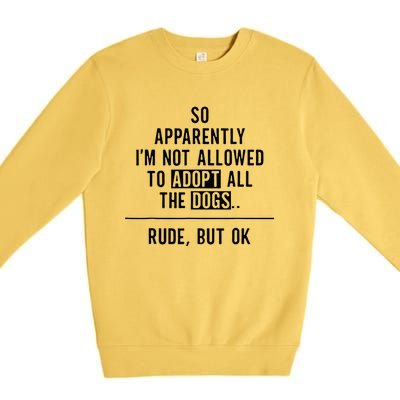 So Apparently IM Not Allowed To Adopt All The Dogs Premium Crewneck Sweatshirt