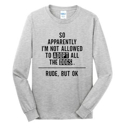 So Apparently IM Not Allowed To Adopt All The Dogs Tall Long Sleeve T-Shirt