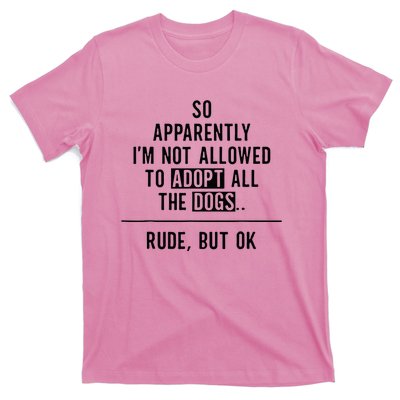 So Apparently IM Not Allowed To Adopt All The Dogs T-Shirt