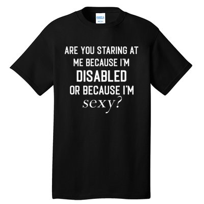 Staring At Me Because I’M Disabled Or Because I’M Sexy Tall T-Shirt