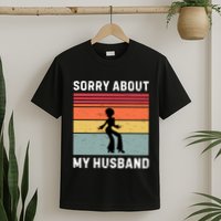 Sorry About My Husband Funny Wife Humor T-Shirt