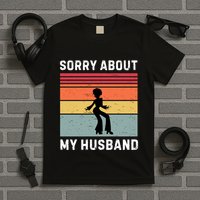 Sorry About My Husband Funny Wife Humor T-Shirt