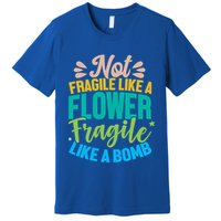 Sarcastic Act Not Fragile Like A Flower Fragile Like A Bomb Gift Premium T-Shirt