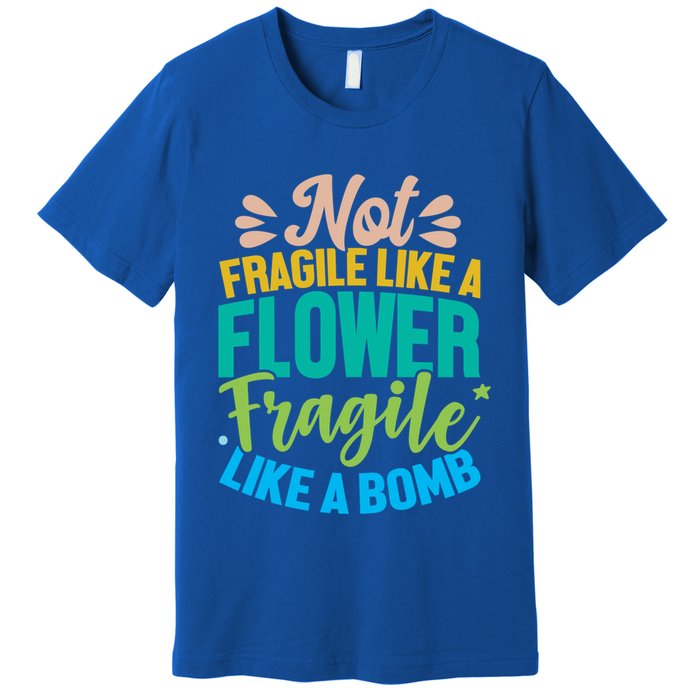 Sarcastic Act Not Fragile Like A Flower Fragile Like A Bomb Gift Premium T-Shirt