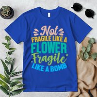 Sarcastic Act Not Fragile Like A Flower Fragile Like A Bomb Gift Premium T-Shirt