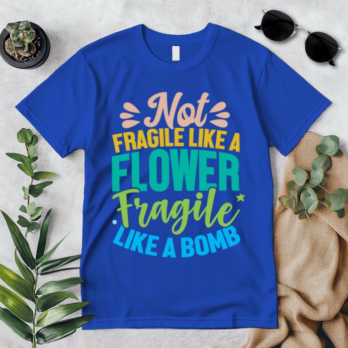 Sarcastic Act Not Fragile Like A Flower Fragile Like A Bomb Gift Premium T-Shirt