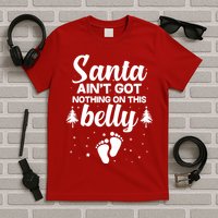 Santa Ain't Got Nothing On This Belly T-Shirt
