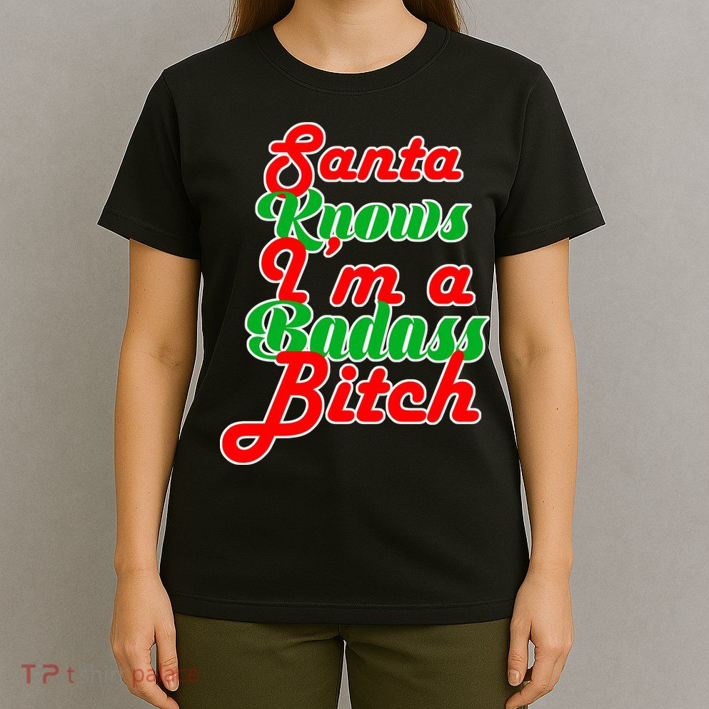 Santa Knows I'm A Badass B*tch T-Shirt