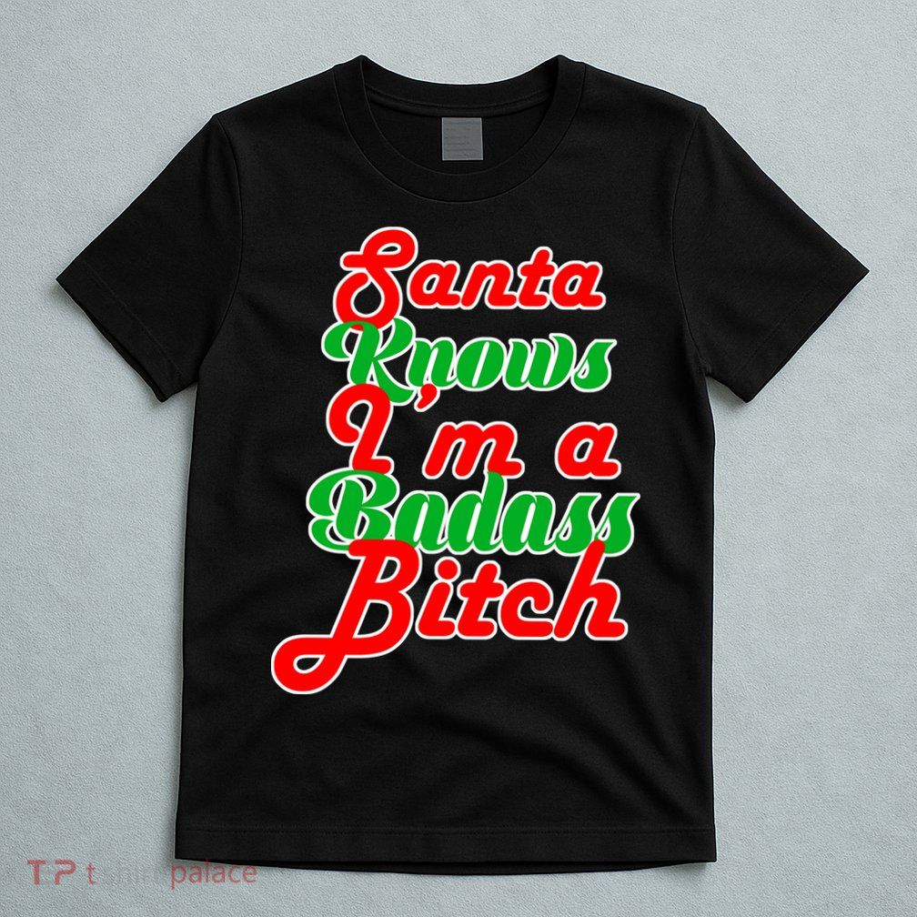 Santa Knows I'm A Badass B*tch T-Shirt