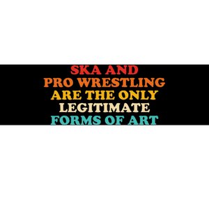 Ska And Pro Wrestling Are The Only Legitimate Forms Of Art Bumper Sticker