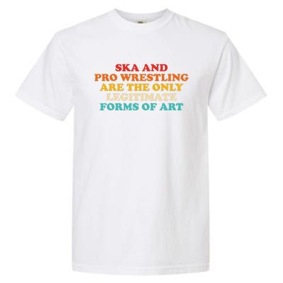 Ska And Pro Wrestling Are The Only Legitimate Forms Of Art Garment-Dyed Heavyweight T-Shirt