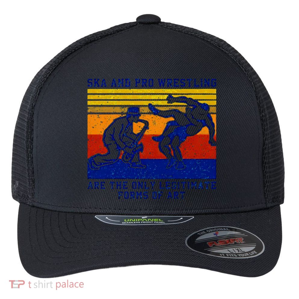 Ska And Pro Wrestling Are The Only Legitimate Forms Of Art Flexfit Unipanel Trucker Cap