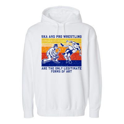 Ska And Pro Wrestling Are The Only Legitimate Forms Of Art Garment-Dyed Fleece Hoodie
