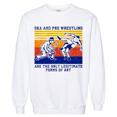 Ska And Pro Wrestling Are The Only Legitimate Forms Of Art Garment-Dyed Sweatshirt