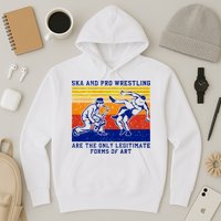 Ska And Pro Wrestling Are The Only Legitimate Forms Of Art Hoodie