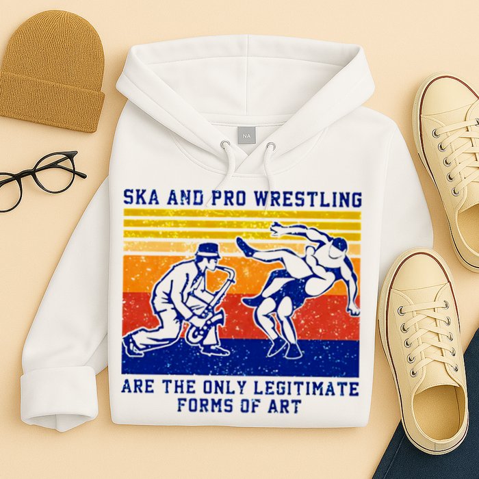 Ska And Pro Wrestling Are The Only Legitimate Forms Of Art Hoodie