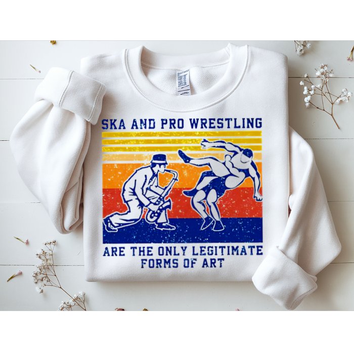 Ska And Pro Wrestling Are The Only Legitimate Forms Of Art Sweatshirt