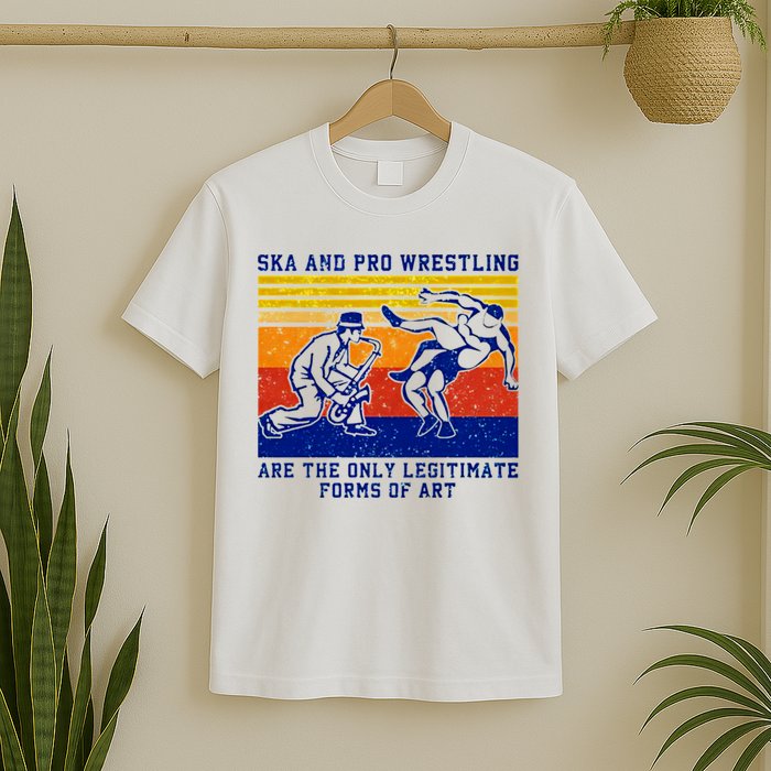 Ska And Pro Wrestling Are The Only Legitimate Forms Of Art T-Shirt