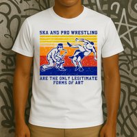 Ska And Pro Wrestling Are The Only Legitimate Forms Of Art T-Shirt