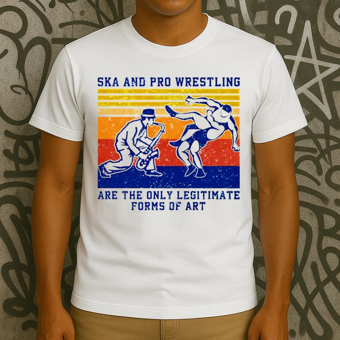 Ska And Pro Wrestling Are The Only Legitimate Forms Of Art T-Shirt